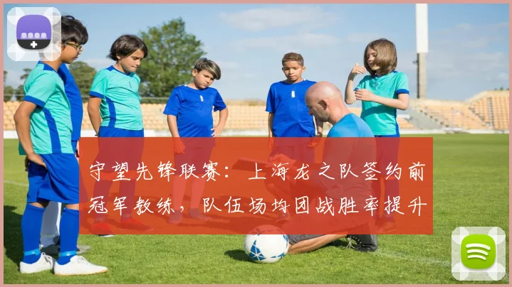 守望先锋联赛：上海龙之队签约前冠军教练，队伍场均团战胜率提升12%