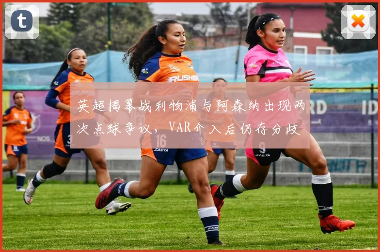 英超揭幕战利物浦与阿森纳出现两次点球争议，VAR介入后仍存分歧